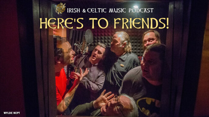 Irish & Celtic Music Podcast #671: Here’s to Friends!