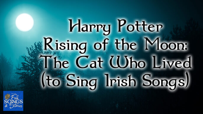 Folk Songs & Stories #304: Harry Potter Rising of the Moon: The Cat Who Lived (to Sing Irish Songs)